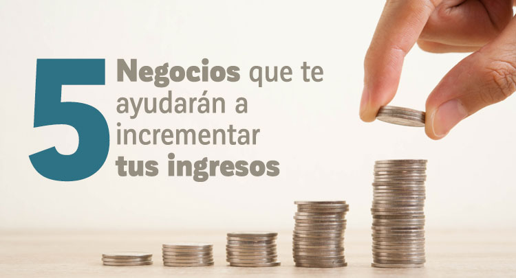 5 negocios que te ayudarán a incrementar tus ingresos